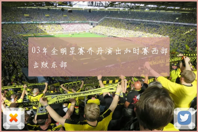 03年全明星赛乔丹演出加时赛西部击败东部