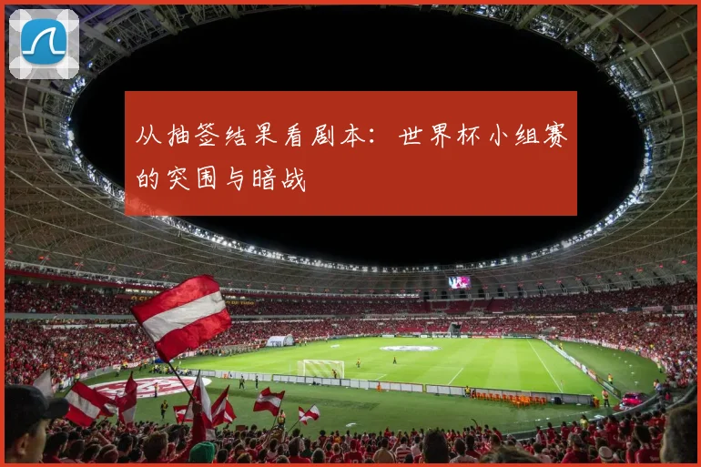 从抽签结果看剧本：世界杯小组赛的突围与暗战