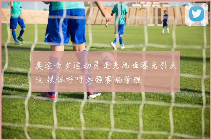 奥运会女运动员走光画面曝光引关注 媒体呼吁加强赛场管理